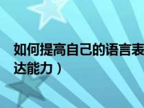 如何提高自己的語(yǔ)言表達(dá)能力PPT(如何提高自己的語(yǔ)言表達(dá)能力) 如何提高自己的語(yǔ)言表達(dá)能力PPT(如何提高自己的語(yǔ)言表達(dá)能力)