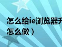 怎么給ie瀏覽器升級(jí)最新版本（升級(jí)ie瀏覽器怎么做）