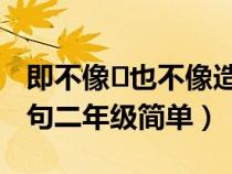 即不像?也不像造句二年級(既不像也不像造句二年級簡單) 即不像?也不像造句二年級(既不像也不像造句二年級簡單)