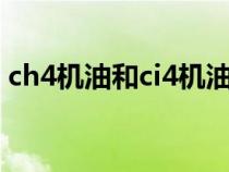 ch4機(jī)油和ci4機(jī)油(ch4機(jī)油代表什么意思) ch4機(jī)油和ci4機(jī)油(ch4機(jī)油代表什么意思)