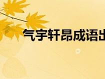 氣宇軒昂成語出處（氣宇軒昂的含義）