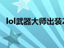 lol武器大師出裝2023（lol武器大師出裝）