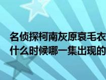 名偵探柯南灰原哀毛衣脫線是哪一集(名偵探柯南中灰原是什么時(shí)候哪一集出現(xiàn)的) 名偵探柯南灰原哀毛衣脫線是哪一集(名偵探柯南中灰原是什么時(shí)候哪一集出現(xiàn)的)