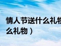 情人節(jié)送什么禮物給女朋友(情人節(jié)送男友什么禮物) 情人節(jié)送什么禮物給女朋友(情人節(jié)送男友什么禮物)
