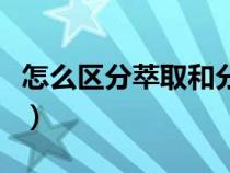 怎么區(qū)分萃取和分液（怎么區(qū)分萃取與分液呢）