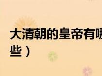 大清朝的皇帝有哪些順序（大清朝的皇帝有哪些）