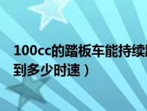 100cc的踏板車能持續(xù)跑多久（100CC踏板摩托車最快能跑到多少時速）
