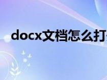 docx文檔怎么打開（docx文件怎樣打開）