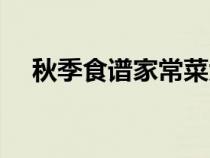 秋季食譜家常菜大全（秋季食譜家常菜）