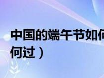 中國(guó)的端午節(jié)如何過的英文（中國(guó)的端午節(jié)如何過）