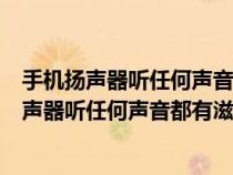 手機(jī)揚(yáng)聲器聽(tīng)任何聲音都有滋滋的聲是為什么原因(手機(jī)揚(yáng)聲器聽(tīng)任何聲音都有滋滋的聲是為什么) 手機(jī)揚(yáng)聲器聽(tīng)任何聲音都有滋滋的聲是為什么原因(手機(jī)揚(yáng)聲器聽(tīng)任何聲音都有滋滋的聲是為什么)