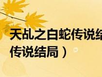 天乩之白蛇傳說(shuō)結(jié)局在一起了嗎(天乩之白蛇傳說(shuō)結(jié)局) 天乩之白蛇傳說(shuō)結(jié)局在一起了嗎(天乩之白蛇傳說(shuō)結(jié)局)