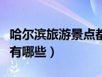 哈爾濱旅游景點都有什么（哈爾濱的旅游景點有哪些）