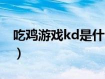 吃雞游戲kd是什么意思（吃雞kd是什么意思）