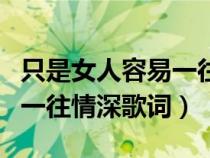 只是女人容易一往情深下一句（只是女人容易一往情深歌詞）