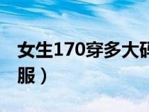 女生170穿多大碼的衣服（170穿多大碼的衣服）