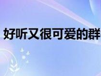 好聽又很可愛的群名（好聽仙氣可愛的群名）