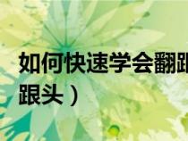 如何快速學(xué)會翻跟頭的方法（如何快速學(xué)會翻跟頭）