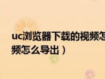uc瀏覽器下載的視頻怎么導(dǎo)出為mp4(uc瀏覽器下載的視頻怎么導(dǎo)出) uc瀏覽器下載的視頻怎么導(dǎo)出為mp4(uc瀏覽器下載的視頻怎么導(dǎo)出)