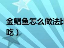 金鯧魚怎么做法比較好吃（金鯧魚如何做才好吃）
