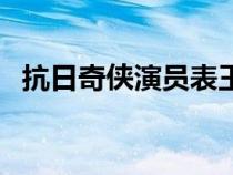 抗日奇?zhèn)b演員表王新軍（抗日奇?zhèn)b演員表）