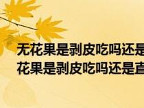 無花果是剝皮吃嗎還是直接吃?無花果一天吃多少最好（無花果是剝皮吃嗎還是直接吃）