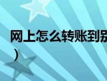 網(wǎng)上怎么轉(zhuǎn)賬到別人的銀行卡(網(wǎng)上怎么轉(zhuǎn)賬) 網(wǎng)上怎么轉(zhuǎn)賬到別人的銀行卡(網(wǎng)上怎么轉(zhuǎn)賬)