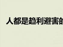 人都是趨利避害的意思(趨利避害的意思) 人都是趨利避害的意思(趨利避害的意思)