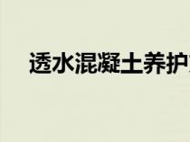 透水混凝土養(yǎng)護(hù)方法(混凝土養(yǎng)護(hù)方法) 透水混凝土養(yǎng)護(hù)方法(混凝土養(yǎng)護(hù)方法)