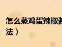 怎么蒸雞蛋辣椒醬的做法（蒸辣椒雞蛋醬的做法）