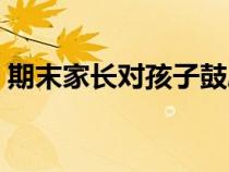 期末家長(zhǎng)對(duì)孩子鼓勵(lì)的話(對(duì)孩子鼓勵(lì)的話) 期末家長(zhǎng)對(duì)孩子鼓勵(lì)的話(對(duì)孩子鼓勵(lì)的話)