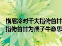 橫眉冷對千夫指俯首甘為孺子牛什么意思?。M眉冷對千夫指俯首甘為孺子牛意思）