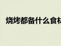 燒烤都備什么食材（燒烤必備的食物清單）
