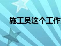 施工員這個(gè)工作好嗎（施工員有前途嗎）