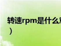 轉(zhuǎn)速rpm是什么意思?（轉(zhuǎn)速rpm是什么意思）