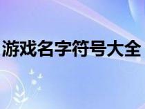 游戲名字符號大全 花樣符號（游戲名字符號）