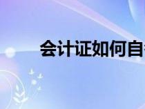 會(huì)計(jì)證如何自考（會(huì)計(jì)證怎么自考）