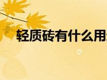 輕質(zhì)磚有什么用途（輕質(zhì)磚有哪些優(yōu)點(diǎn)）