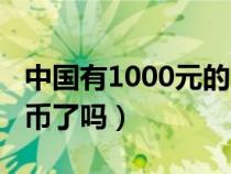 中國(guó)有1000元的人民幣嗎(中國(guó)出1000人民幣了嗎) 中國(guó)有1000元的人民幣嗎(中國(guó)出1000人民幣了嗎)