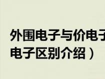 外圍電子與價電子有什么區(qū)別（外圍電子和價電子區(qū)別介紹）