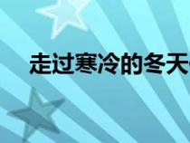 走過(guò)寒冷的冬天作文(寒冷的冬天作文) 走過(guò)寒冷的冬天作文(寒冷的冬天作文)