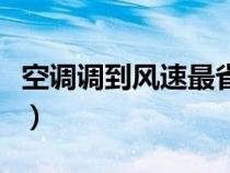 空調(diào)調(diào)到風(fēng)速最省電(空調(diào)風(fēng)速開什么最省電) 空調(diào)調(diào)到風(fēng)速最省電(空調(diào)風(fēng)速開什么最省電)