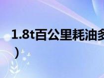 1.8t百公里耗油多少錢（1.8t百公里耗油多少）