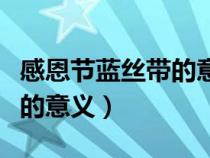 感恩節(jié)藍(lán)絲帶的意義那點(diǎn)寫的(感恩節(jié)藍(lán)絲帶的意義) 感恩節(jié)藍(lán)絲帶的意義那點(diǎn)寫的(感恩節(jié)藍(lán)絲帶的意義)