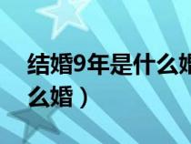 結(jié)婚9年是什么婚送什么禮物(結(jié)婚9年是什么婚) 結(jié)婚9年是什么婚送什么禮物(結(jié)婚9年是什么婚)