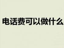 電話費可以做什么費用（電話費可以做什么）