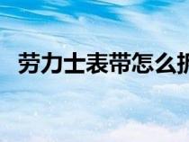 勞力士表帶怎么拆掉（勞力士表帶怎么拆）