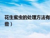 花生蜜蟲的處理方法有哪些視頻（花生蜜蟲的處理方法有哪些）