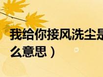 我給你接風(fēng)洗塵是什么意思（我給你接風(fēng)是什么意思）