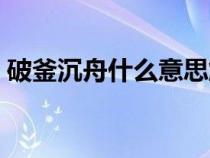破釜沉舟什么意思解釋（破釜沉舟什么意思）